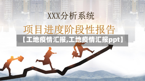 【工地疫情汇报,工地疫情汇报ppt】-第2张图片