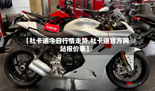 【杜卡迪今日行情走势,杜卡迪官方网站报价表】-第1张图片