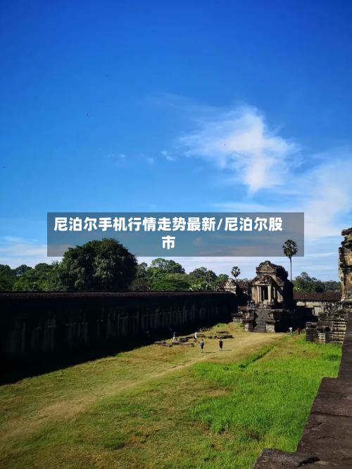 尼泊尔手机行情走势最新/尼泊尔股市-第3张图片