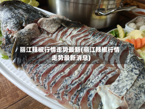 丽江辣椒行情走势最新(丽江辣椒行情走势最新消息)-第1张图片