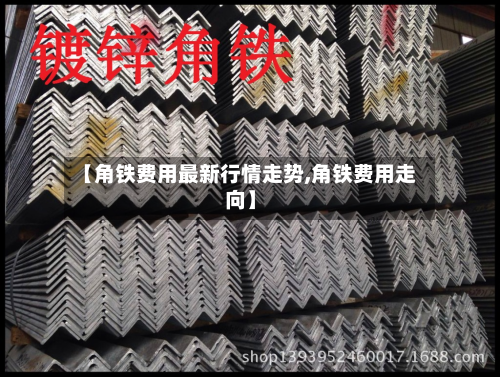 【角铁费用最新行情走势,角铁费用走向】-第1张图片