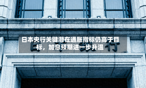 日本央行关键潜在通胀指标仍高于目标	，加息预期进一步升温-第1张图片