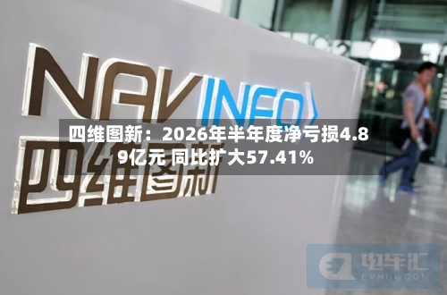 四维图新:2026年半年度净亏损4.89亿元 同比扩大57.41%-第2张图片