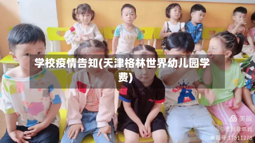 学校疫情告知(天津格林世界幼儿园学费)-第1张图片