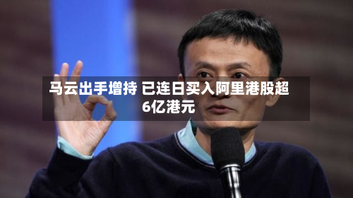 马云出手增持 已连日买入阿里港股超6亿港元-第1张图片