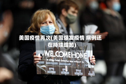 美国疫情再次(美国爆发疫情 病例还在持续增加)-第3张图片