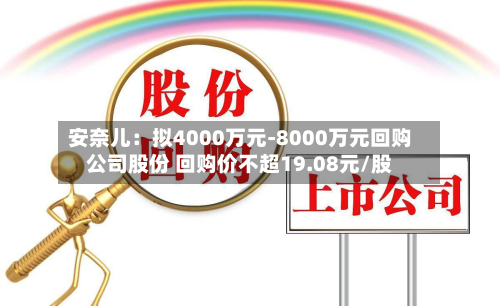 安奈儿：拟4000万元-8000万元回购公司股份 回购价不超19.08元/股-第1张图片