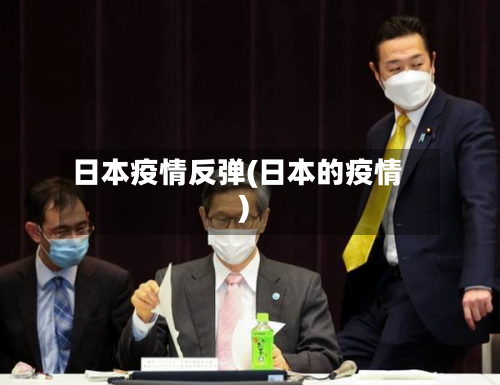 日本疫情反弹(日本的疫情)-第1张图片