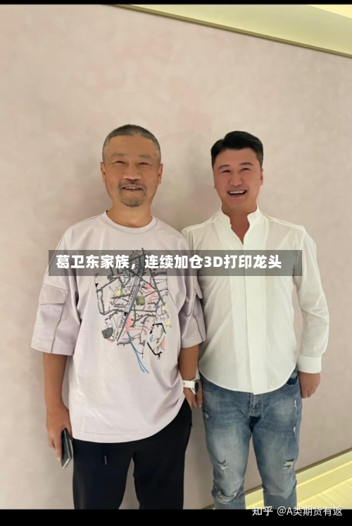 葛卫东家族	，连续加仓3D打印龙头-第2张图片
