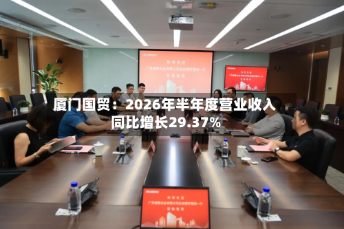 厦门国贸：2026年半年度营业收入同比增长29.37%-第3张图片