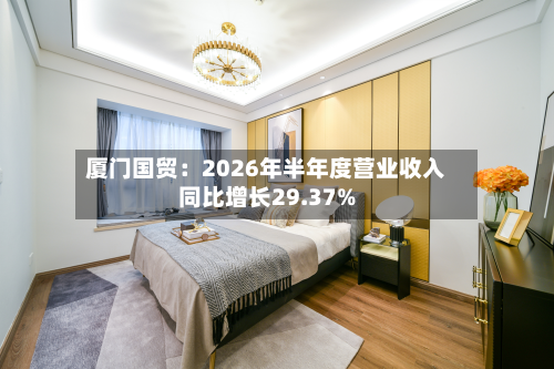 厦门国贸：2026年半年度营业收入同比增长29.37%-第1张图片