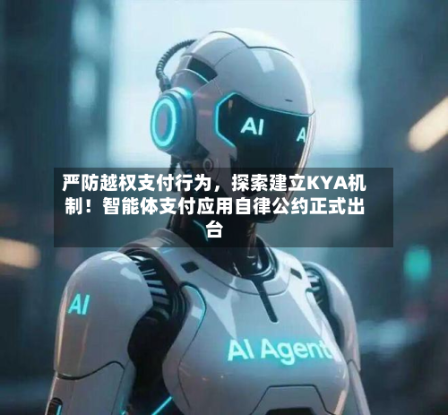 严防越权支付行为，探索建立KYA机制！智能体支付应用自律公约正式出台-第1张图片