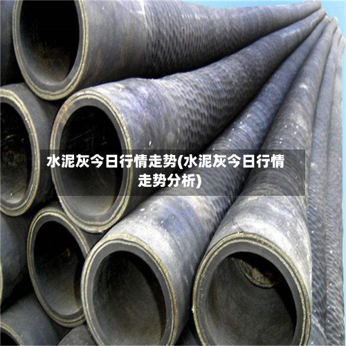 水泥灰今日行情走势(水泥灰今日行情走势分析)-第1张图片