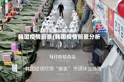 韩国疫情前景(韩国疫情前景分析)-第2张图片