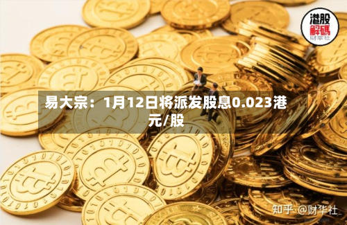 易大宗:1月12日将派发股息0.023港元/股-第1张图片