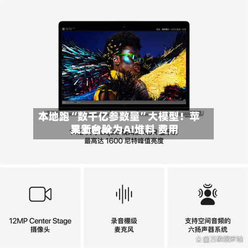 本地跑“数千亿参数量	”大模型！苹果新Mac为AI堆料 费用又上台阶-第1张图片