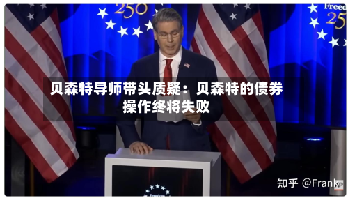 贝森特导师带头质疑：贝森特的债券操作终将失败-第3张图片