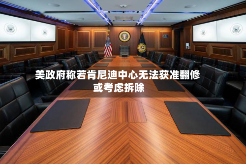 美政府称若肯尼迪中心无法获准翻修 或考虑拆除-第1张图片