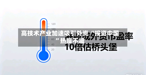 高技术产业加速吸引外资 “投资中国	”热度不减-第2张图片
