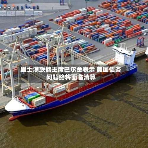 里士满联储主席巴尔金表示 美国债务问题终将面临清算-第1张图片
