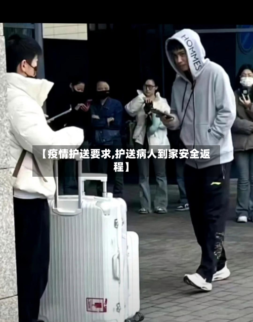 【疫情护送要求,护送病人到家安全返程】-第2张图片