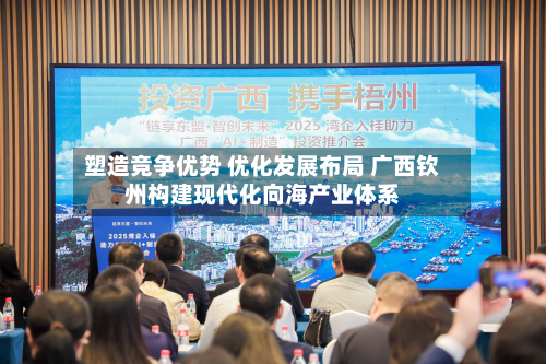 塑造竞争优势 优化发展布局 广西钦州构建现代化向海产业体系-第1张图片